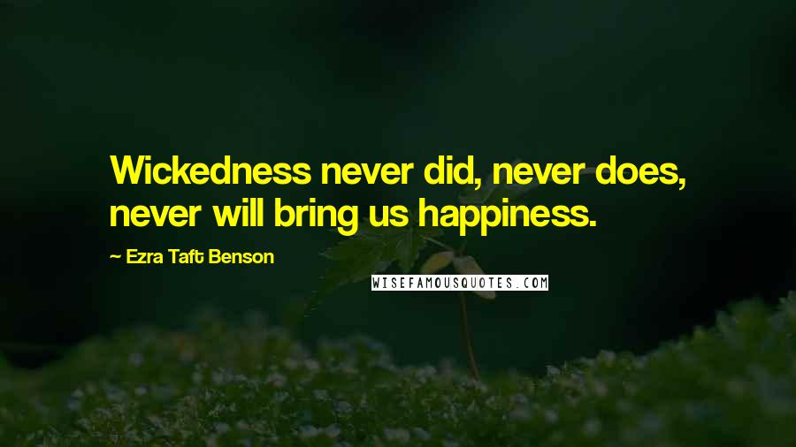 Ezra Taft Benson Quotes: Wickedness never did, never does, never will bring us happiness.