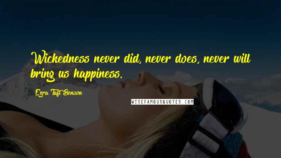 Ezra Taft Benson Quotes: Wickedness never did, never does, never will bring us happiness.