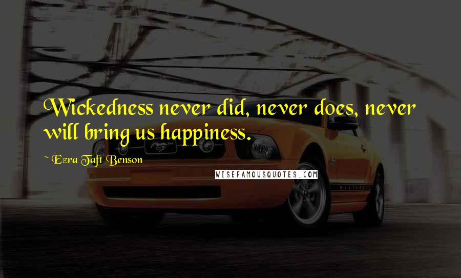 Ezra Taft Benson Quotes: Wickedness never did, never does, never will bring us happiness.