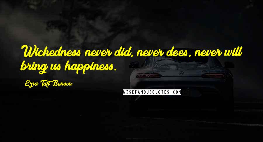 Ezra Taft Benson Quotes: Wickedness never did, never does, never will bring us happiness.