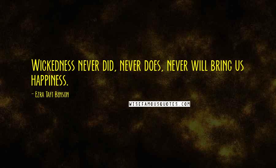 Ezra Taft Benson Quotes: Wickedness never did, never does, never will bring us happiness.