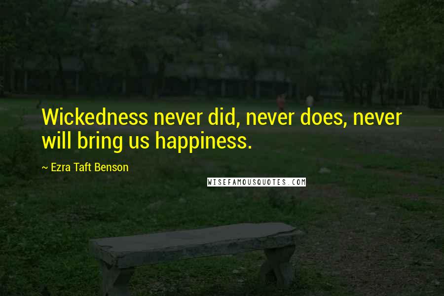 Ezra Taft Benson Quotes: Wickedness never did, never does, never will bring us happiness.