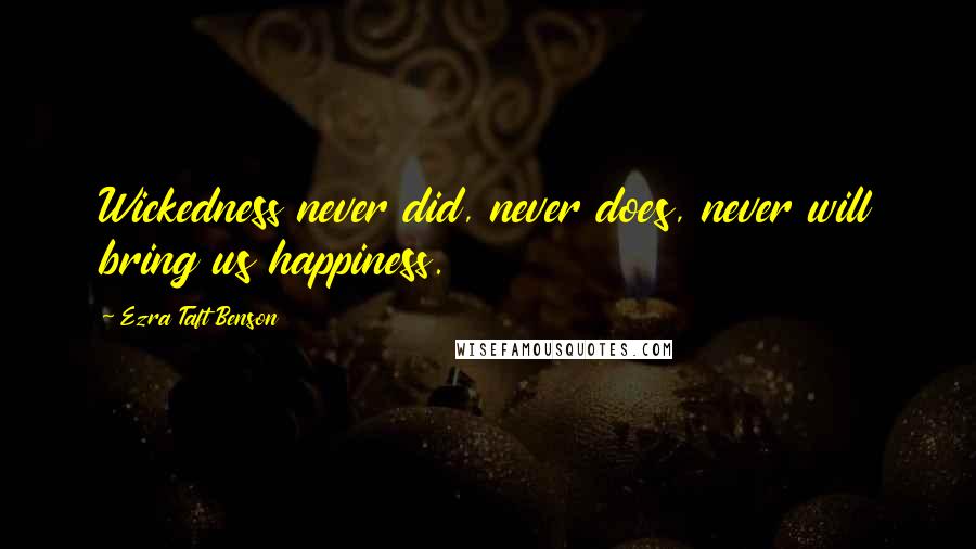 Ezra Taft Benson Quotes: Wickedness never did, never does, never will bring us happiness.