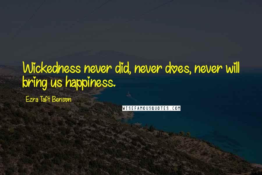 Ezra Taft Benson Quotes: Wickedness never did, never does, never will bring us happiness.