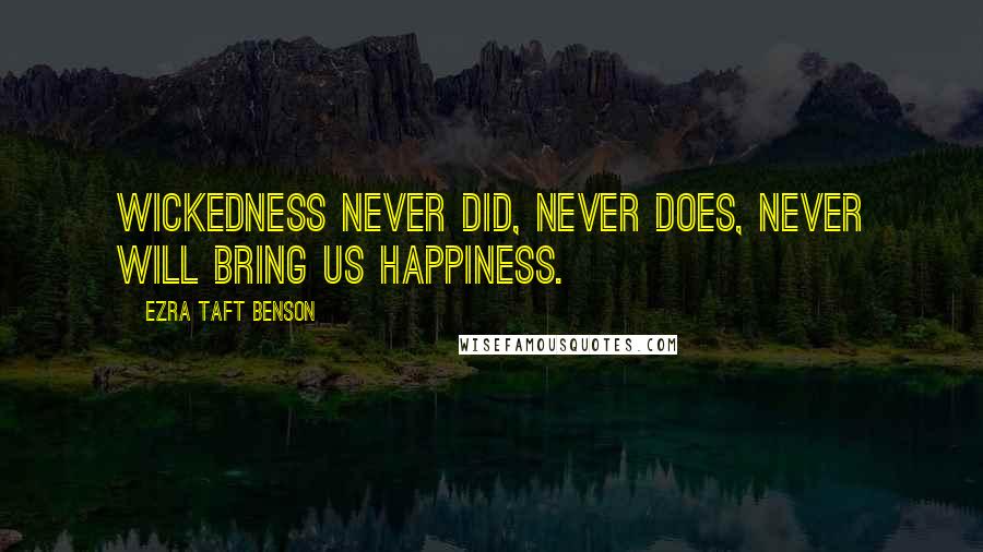 Ezra Taft Benson Quotes: Wickedness never did, never does, never will bring us happiness.