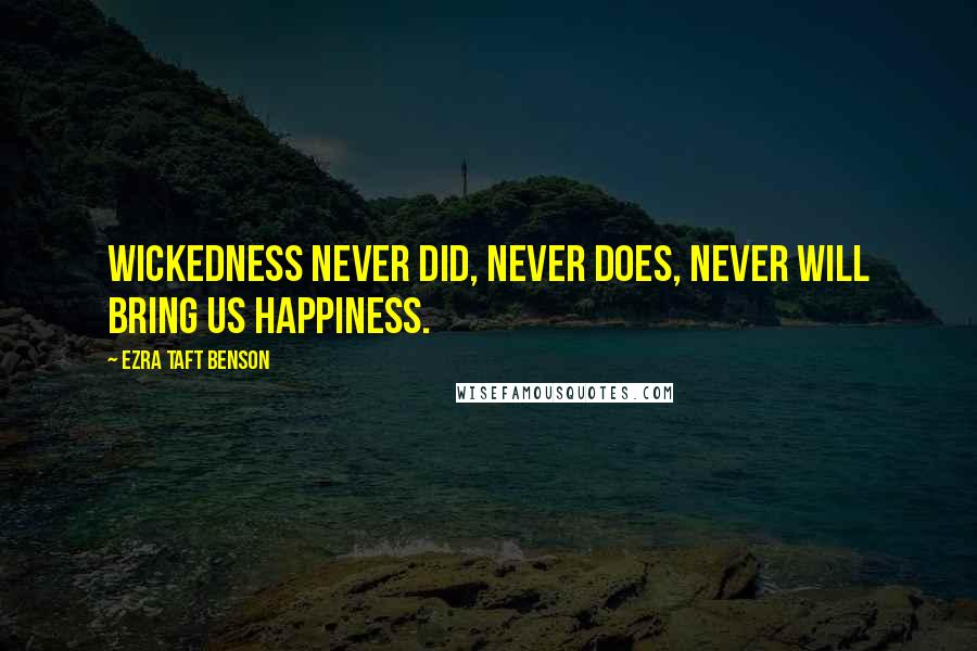 Ezra Taft Benson Quotes: Wickedness never did, never does, never will bring us happiness.