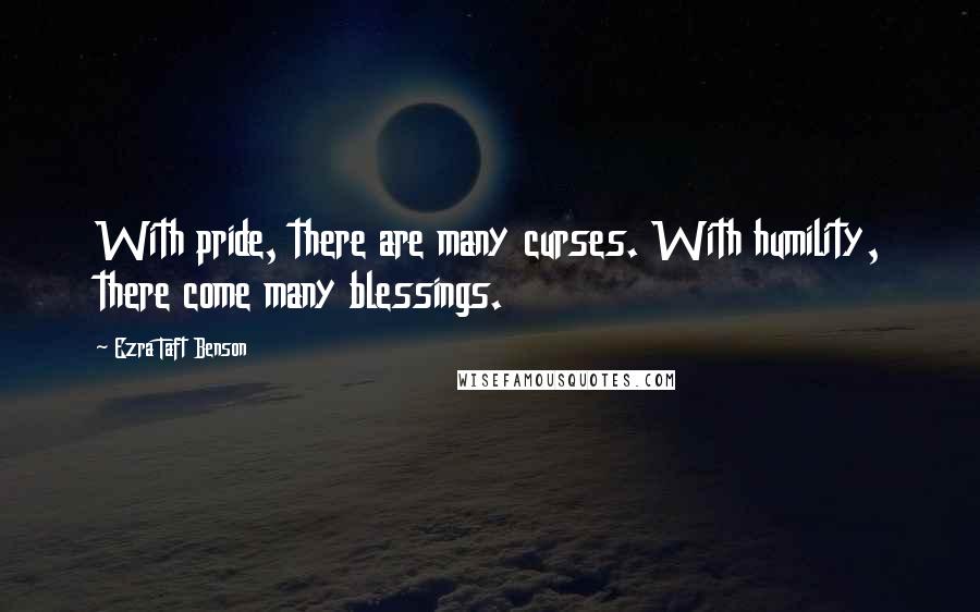 Ezra Taft Benson Quotes: With pride, there are many curses. With humility, there come many blessings.