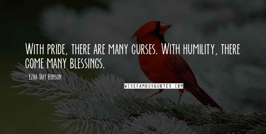 Ezra Taft Benson Quotes: With pride, there are many curses. With humility, there come many blessings.