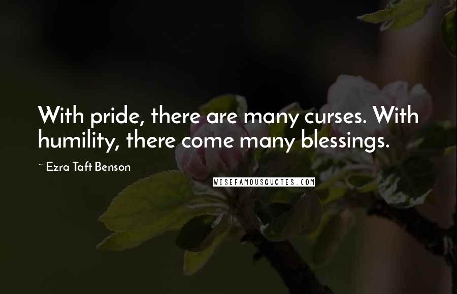 Ezra Taft Benson Quotes: With pride, there are many curses. With humility, there come many blessings.