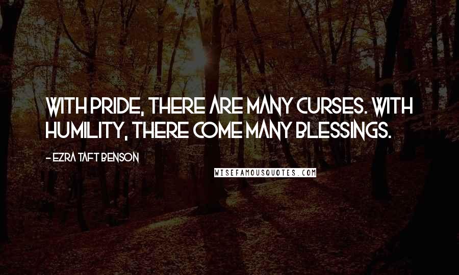 Ezra Taft Benson Quotes: With pride, there are many curses. With humility, there come many blessings.