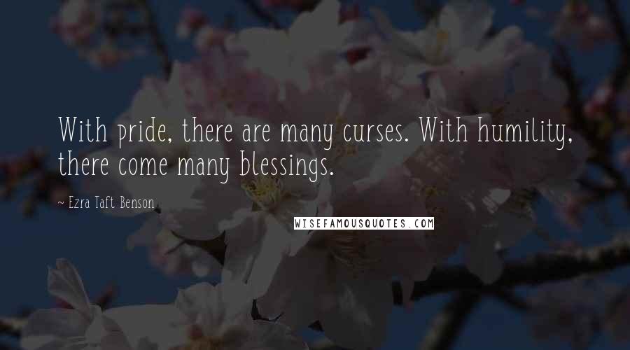 Ezra Taft Benson Quotes: With pride, there are many curses. With humility, there come many blessings.