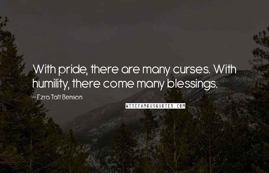 Ezra Taft Benson Quotes: With pride, there are many curses. With humility, there come many blessings.