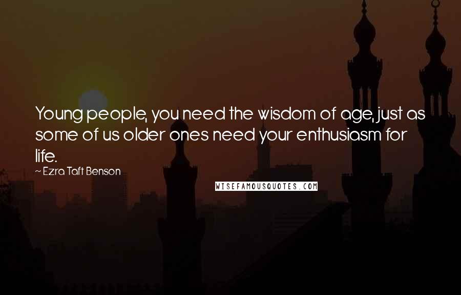 Ezra Taft Benson Quotes: Young people, you need the wisdom of age, just as some of us older ones need your enthusiasm for life.