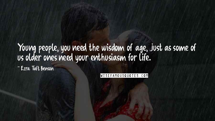 Ezra Taft Benson Quotes: Young people, you need the wisdom of age, just as some of us older ones need your enthusiasm for life.