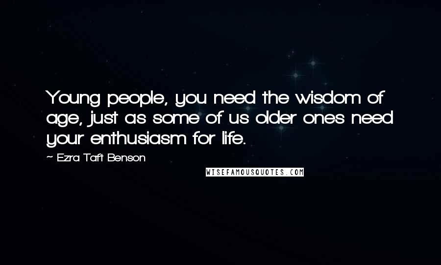 Ezra Taft Benson Quotes: Young people, you need the wisdom of age, just as some of us older ones need your enthusiasm for life.
