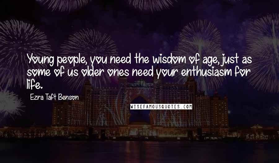 Ezra Taft Benson Quotes: Young people, you need the wisdom of age, just as some of us older ones need your enthusiasm for life.