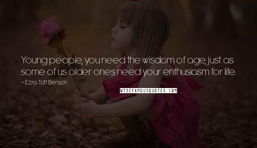 Ezra Taft Benson Quotes: Young people, you need the wisdom of age, just as some of us older ones need your enthusiasm for life.