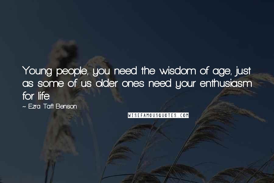 Ezra Taft Benson Quotes: Young people, you need the wisdom of age, just as some of us older ones need your enthusiasm for life.