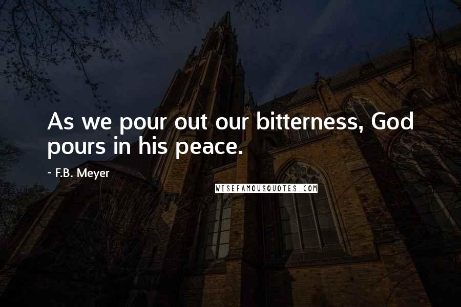 F.B. Meyer Quotes: As we pour out our bitterness, God pours in his peace.