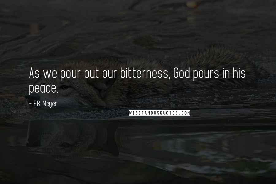 F.B. Meyer Quotes: As we pour out our bitterness, God pours in his peace.