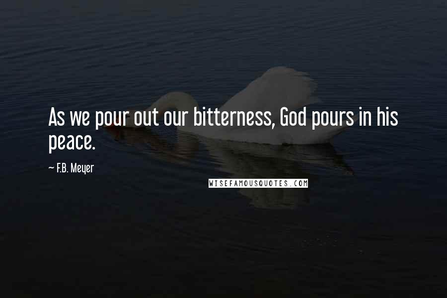 F.B. Meyer Quotes: As we pour out our bitterness, God pours in his peace.