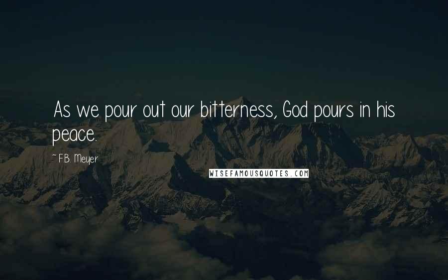 F.B. Meyer Quotes: As we pour out our bitterness, God pours in his peace.