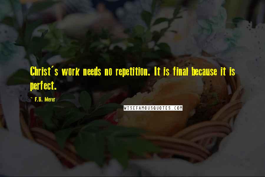 F.B. Meyer Quotes: Christ's work needs no repetition. It is final because it is perfect.