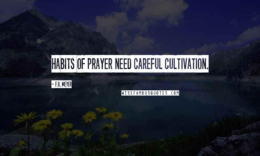 F.B. Meyer Quotes: Habits of prayer need careful cultivation.