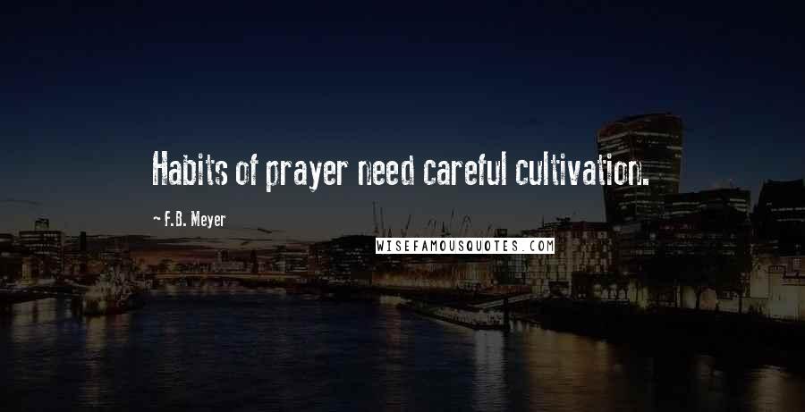 F.B. Meyer Quotes: Habits of prayer need careful cultivation.