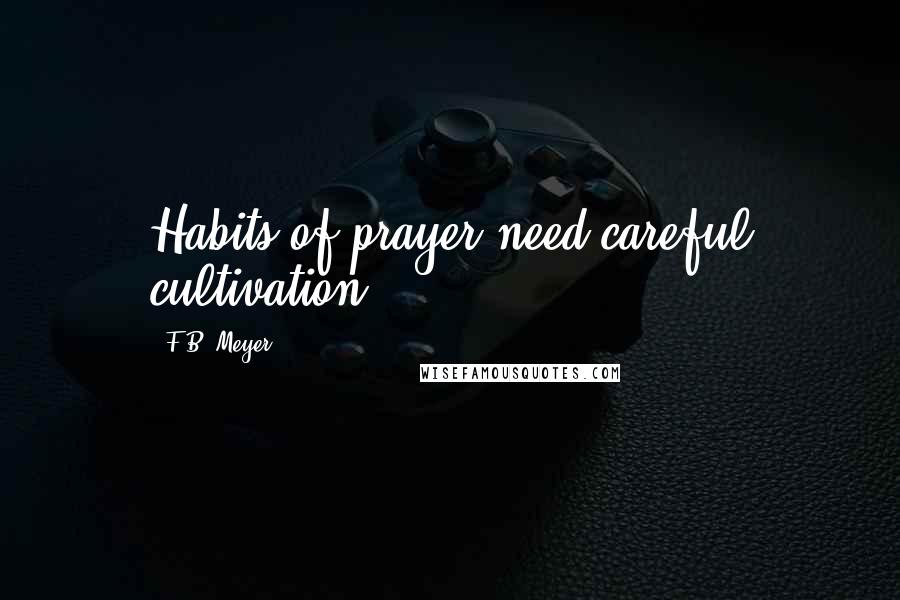 F.B. Meyer Quotes: Habits of prayer need careful cultivation.