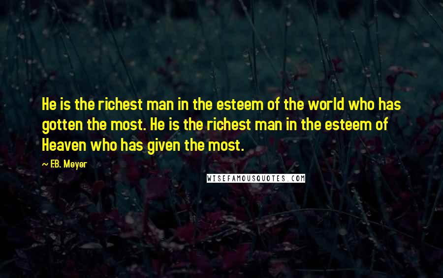 F.B. Meyer Quotes: He is the richest man in the esteem of the world who has gotten the most. He is the richest man in the esteem of Heaven who has given the most.