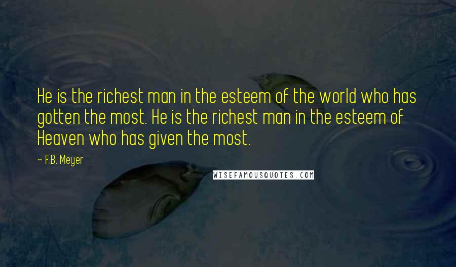 F.B. Meyer Quotes: He is the richest man in the esteem of the world who has gotten the most. He is the richest man in the esteem of Heaven who has given the most.