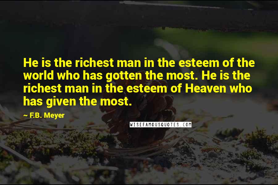 F.B. Meyer Quotes: He is the richest man in the esteem of the world who has gotten the most. He is the richest man in the esteem of Heaven who has given the most.