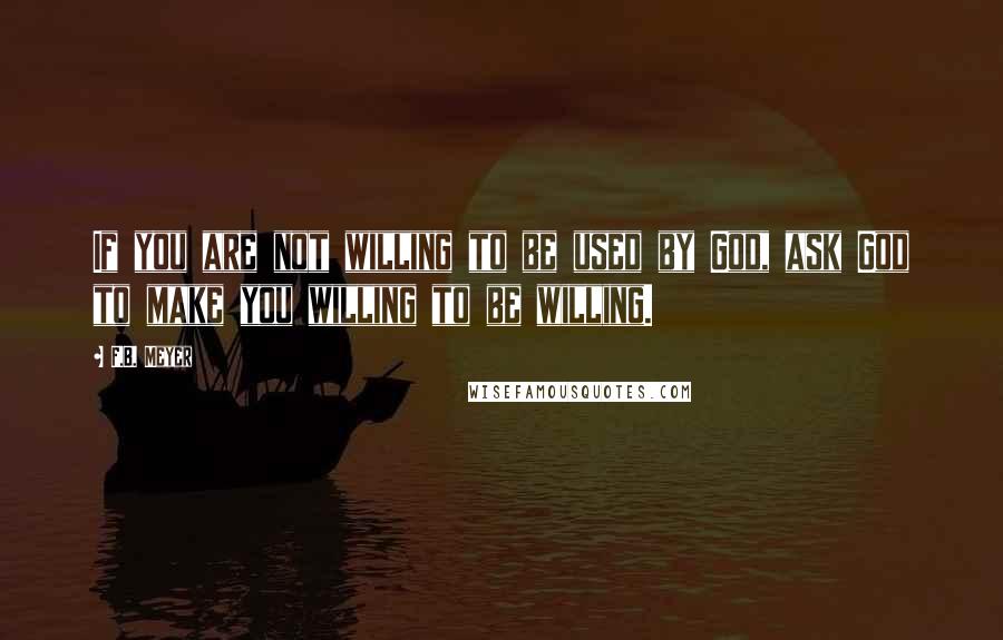 F.B. Meyer Quotes: If you are not willing to be used by God, ask God to make you willing to be willing.