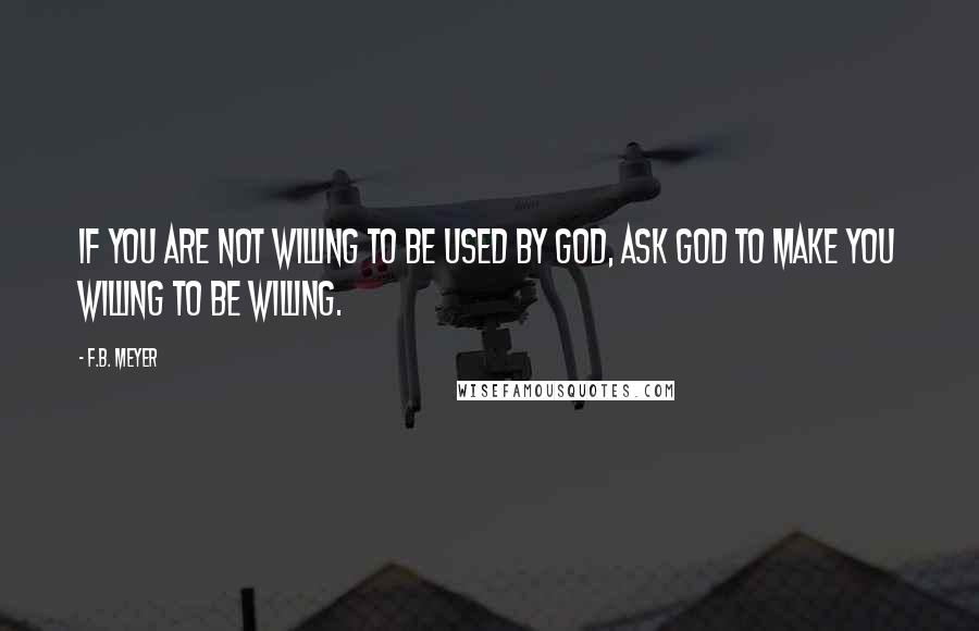 F.B. Meyer Quotes: If you are not willing to be used by God, ask God to make you willing to be willing.