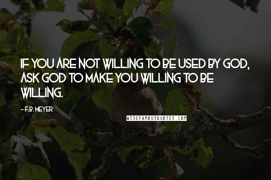 F.B. Meyer Quotes: If you are not willing to be used by God, ask God to make you willing to be willing.