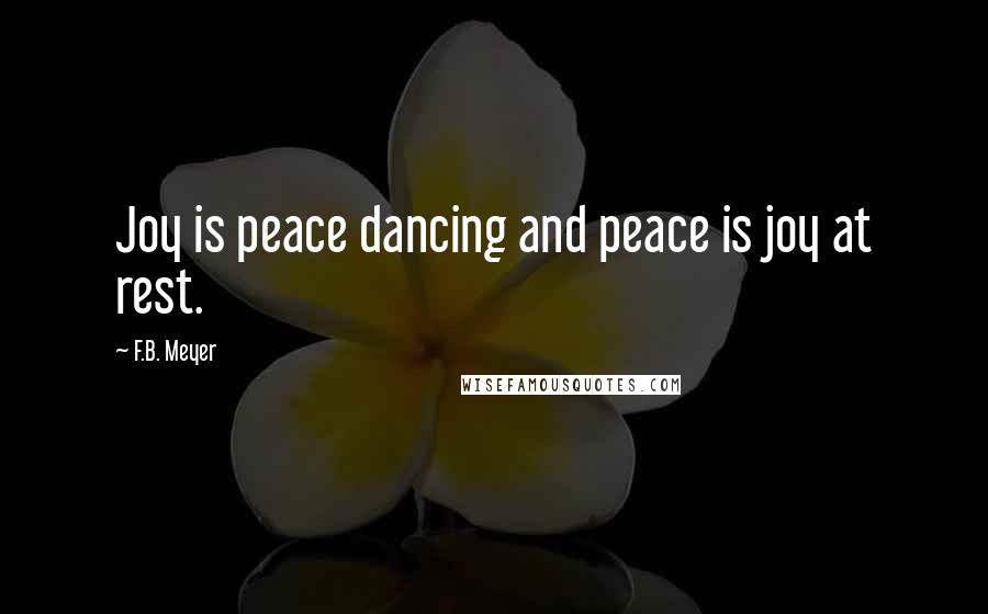 F.B. Meyer Quotes: Joy is peace dancing and peace is joy at rest.