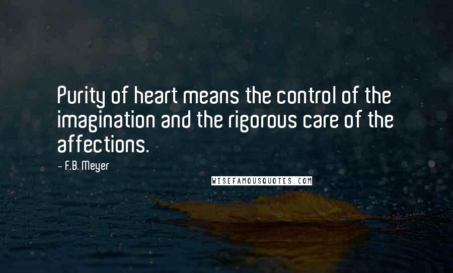 F.B. Meyer Quotes: Purity of heart means the control of the imagination and the rigorous care of the affections.