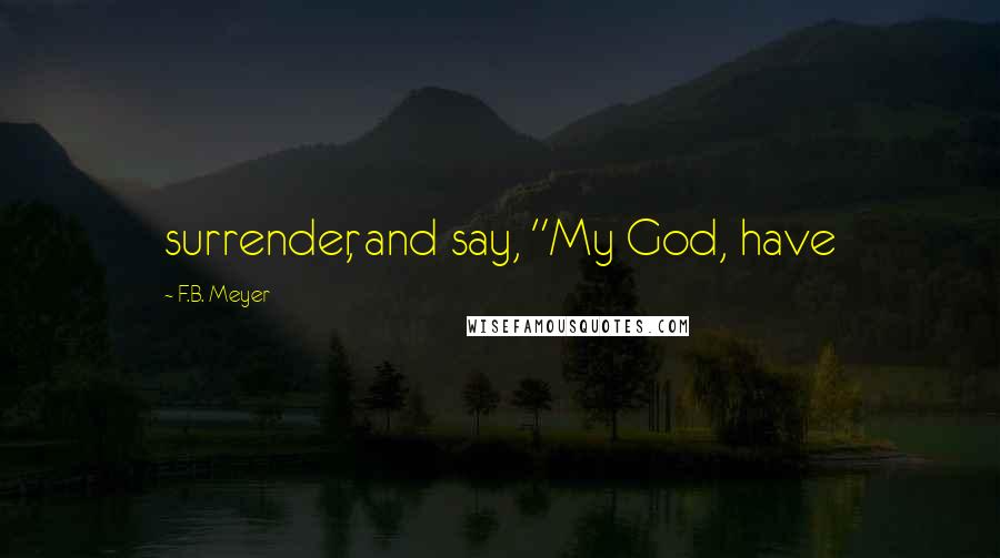 F.B. Meyer Quotes: surrender, and say, "My God, have