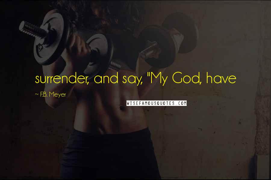 F.B. Meyer Quotes: surrender, and say, "My God, have