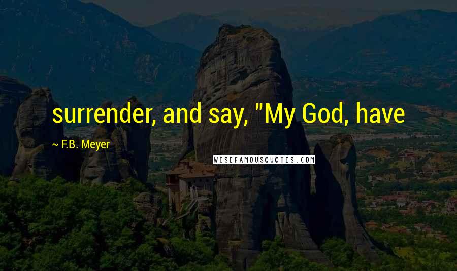 F.B. Meyer Quotes: surrender, and say, "My God, have