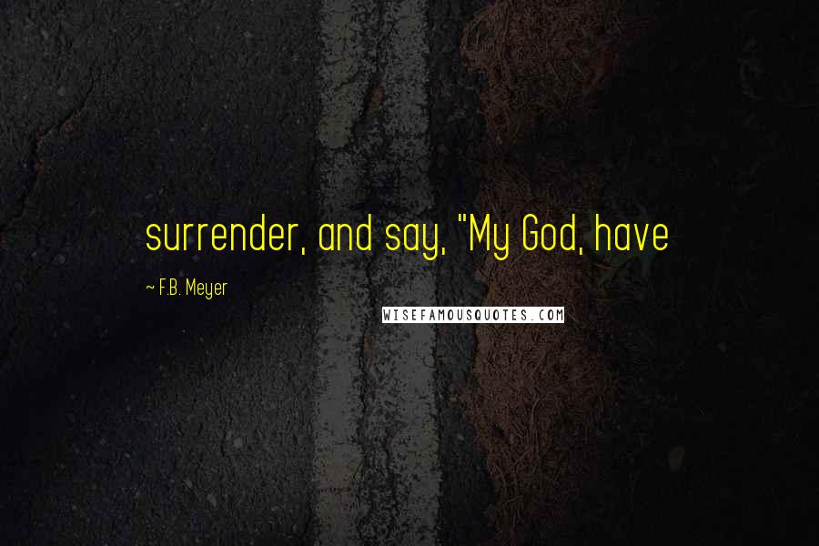 F.B. Meyer Quotes: surrender, and say, "My God, have