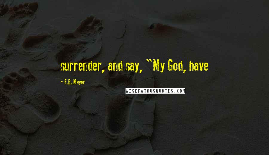 F.B. Meyer Quotes: surrender, and say, "My God, have