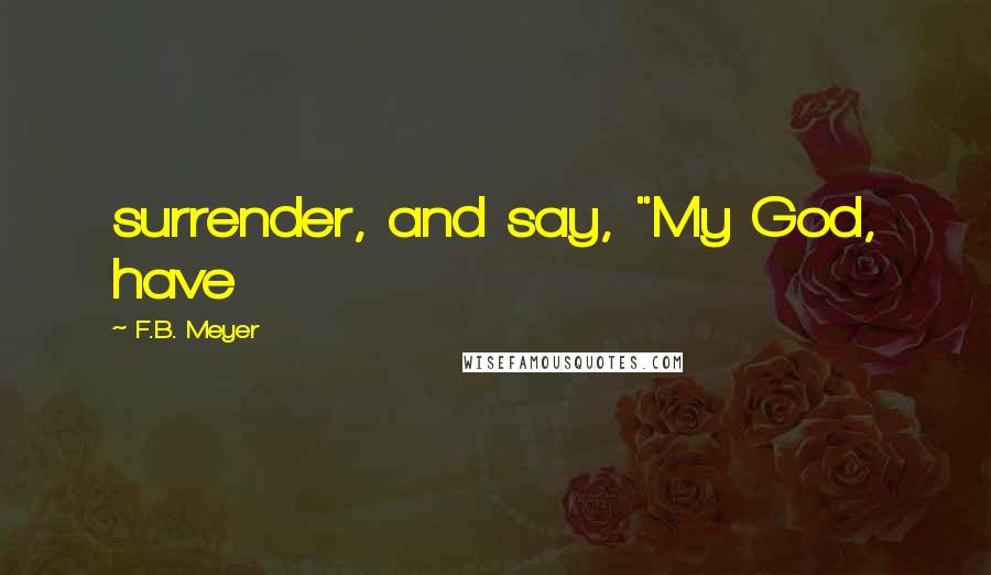 F.B. Meyer Quotes: surrender, and say, "My God, have