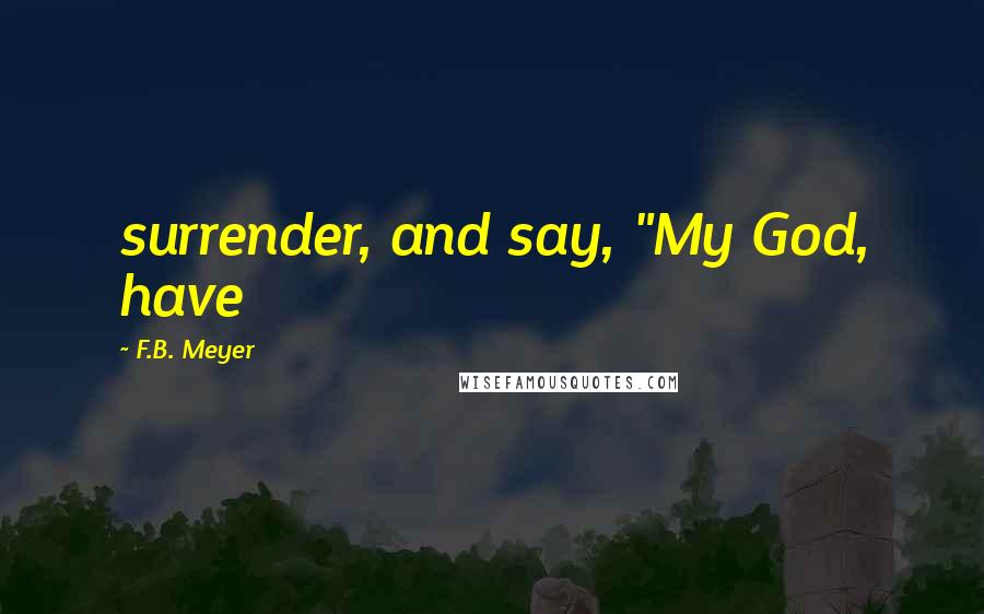 F.B. Meyer Quotes: surrender, and say, "My God, have