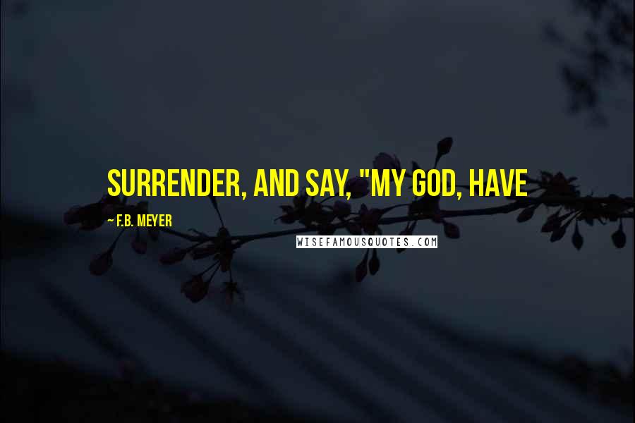 F.B. Meyer Quotes: surrender, and say, "My God, have