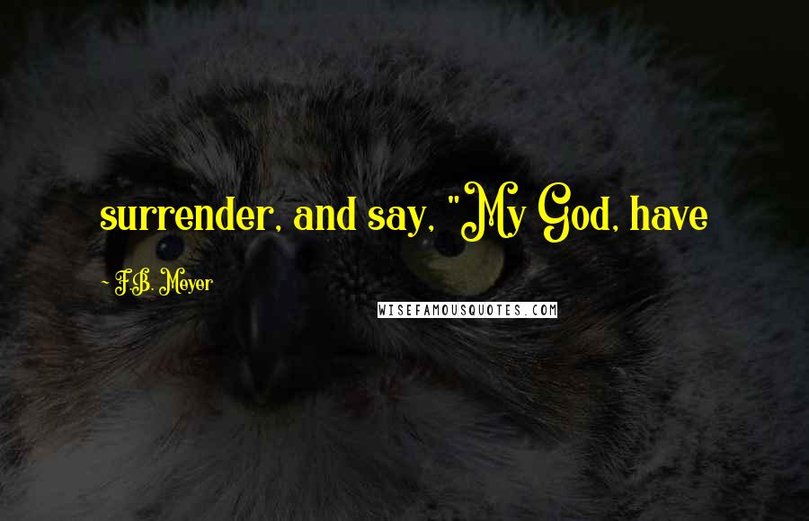 F.B. Meyer Quotes: surrender, and say, "My God, have