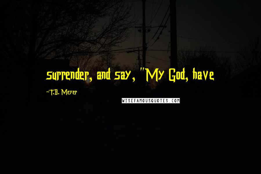 F.B. Meyer Quotes: surrender, and say, "My God, have