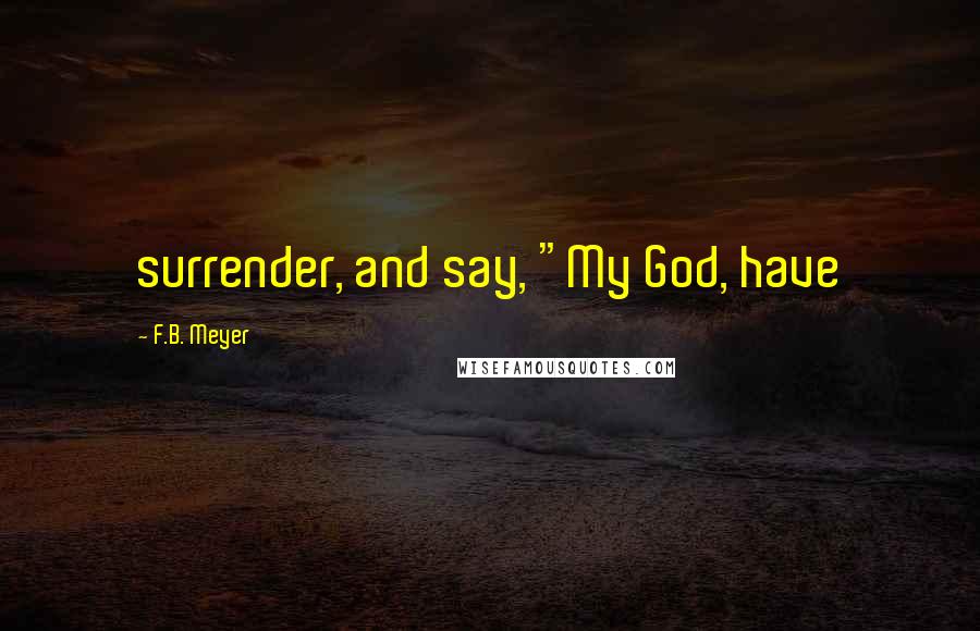 F.B. Meyer Quotes: surrender, and say, "My God, have