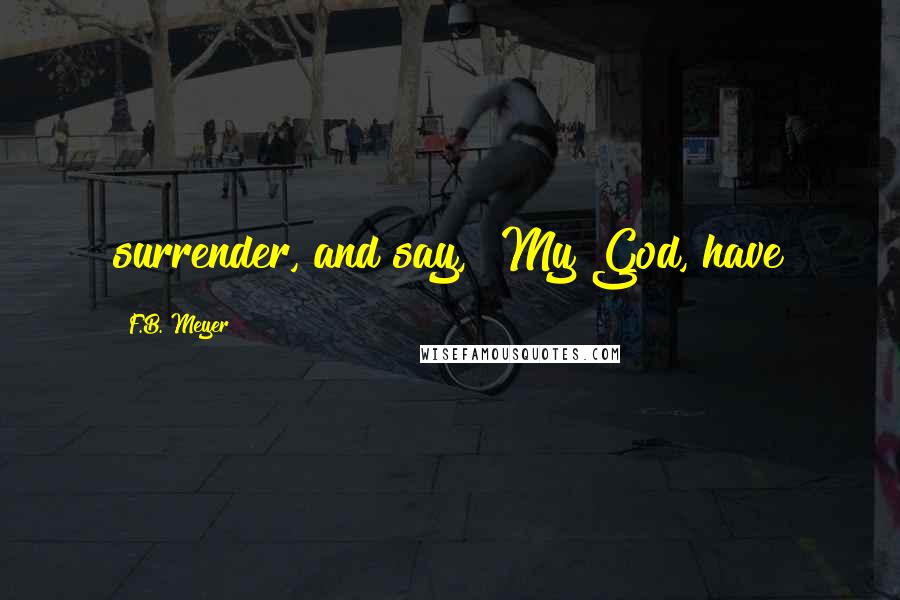 F.B. Meyer Quotes: surrender, and say, "My God, have